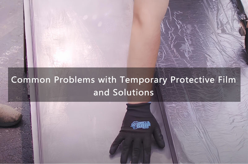 Common Problems with Temporary Protective Film and Solutions