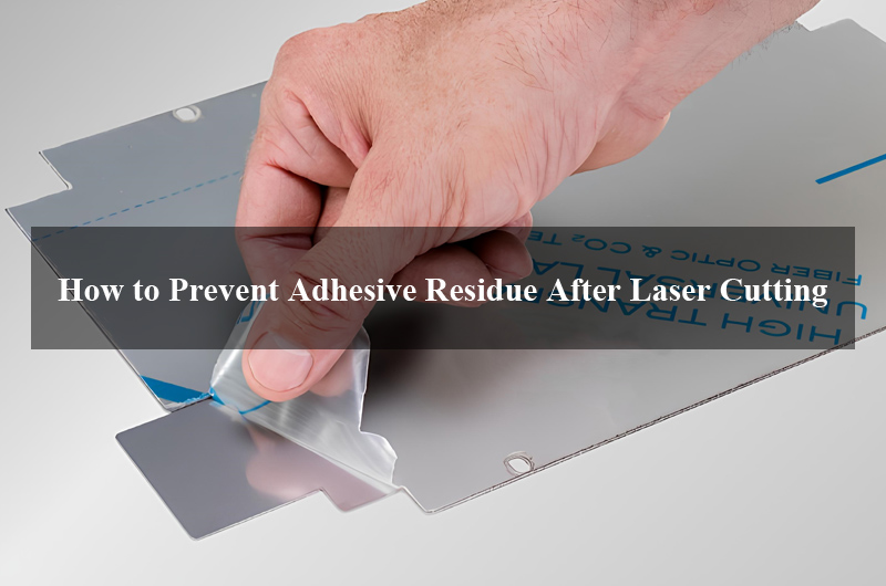 How to Prevent Adhesive Residue After Laser Cutting